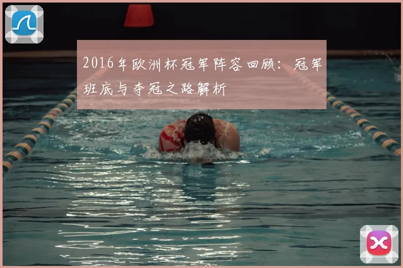 2016年欧洲杯冠军阵容回顾:冠军班底与夺冠之路解析