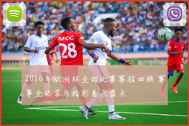 2016年欧洲杯全部比赛赛程回顾 赛事全记录与精彩看点盘点
