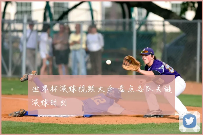 世界杯滚球视频大全 盘点各队关键滚球时刻
