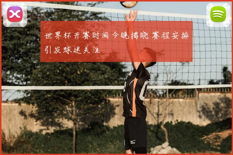世界杯开赛时间今晚揭晓 赛程安排引发球迷关注