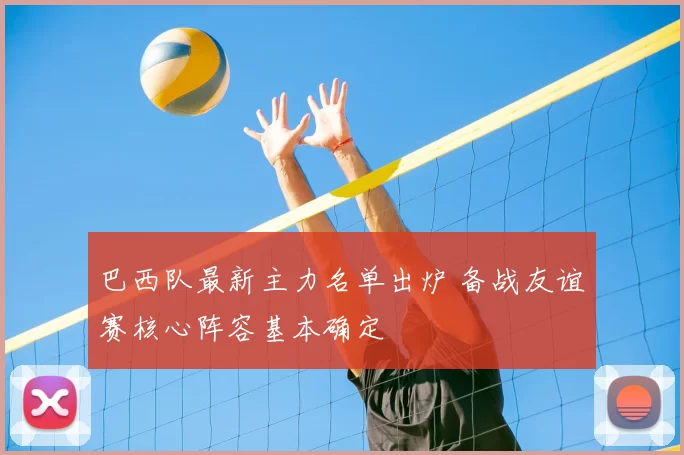 巴西队最新主力名单出炉 备战友谊赛核心阵容基本确定