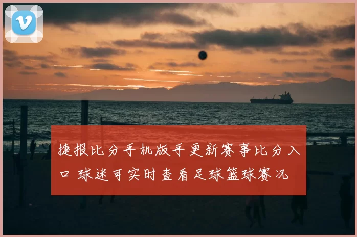 捷报比分手机版手更新赛事比分入口 球迷可实时查看足球篮球赛况