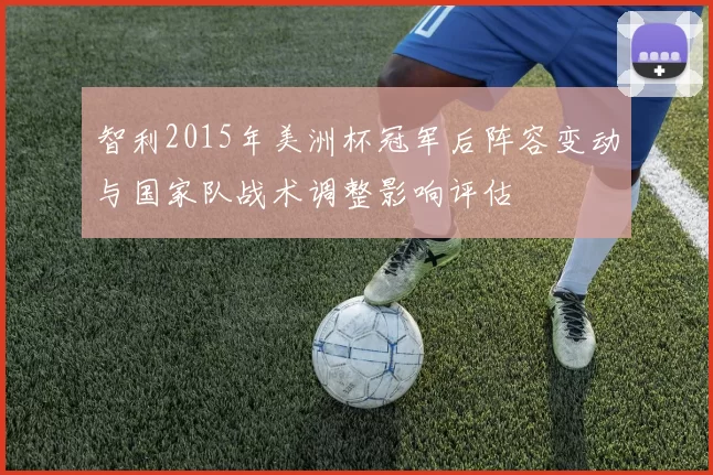 智利2015年美洲杯冠军后阵容变动与国家队战术调整影响评估