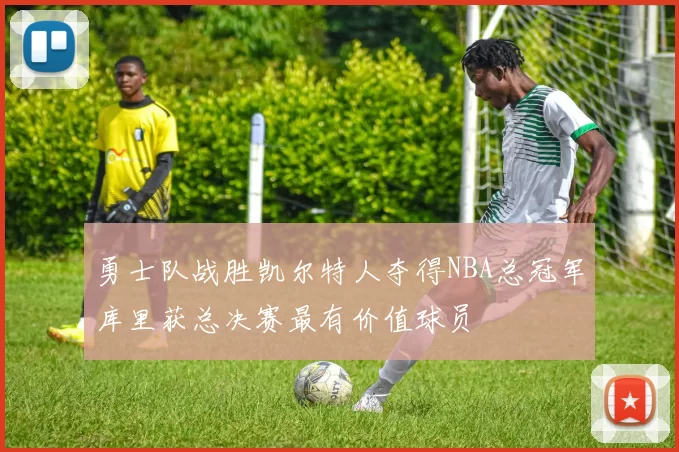 勇士队战胜凯尔特人夺得NBA总冠军库里获总决赛最有价值球员
