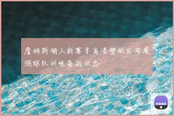 詹姆斯湖人新赛季高清壁纸发布展现球队训练备战状态