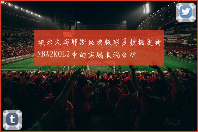 埃尔文海耶斯经典版球员数据更新NBA2KOL2中的实战表现分析