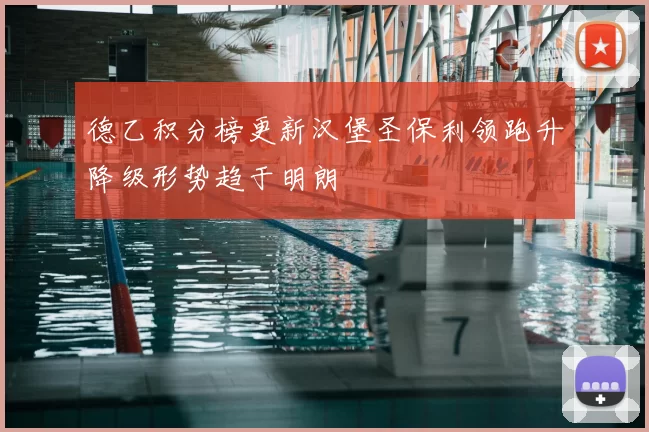 德乙积分榜更新汉堡圣保利领跑升降级形势趋于明朗