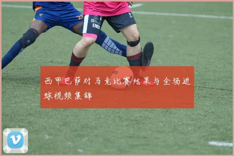 西甲巴萨对马竞比赛结果与全场进球视频集锦