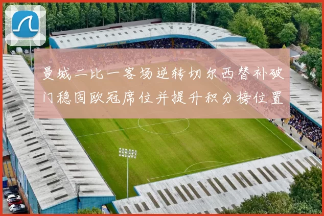 曼城二比一客场逆转切尔西替补破门稳固欧冠席位并提升积分榜位置