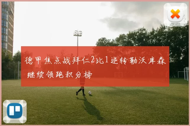 德甲焦点战拜仁2比1逆转勒沃库森 继续领跑积分榜