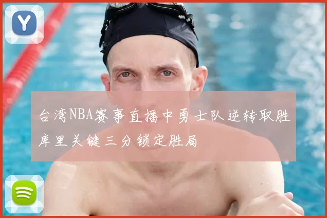 台湾NBA赛事直播中勇士队逆转取胜库里关键三分锁定胜局