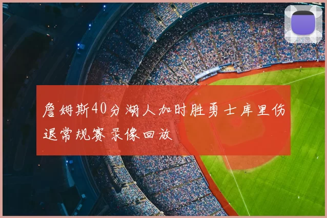 詹姆斯40分湖人加时胜勇士库里伤退常规赛录像回放