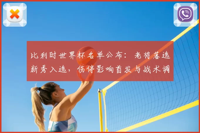 比利时世界杯名单公布：老将落选新秀入选，伤停影响首发与战术调整前景