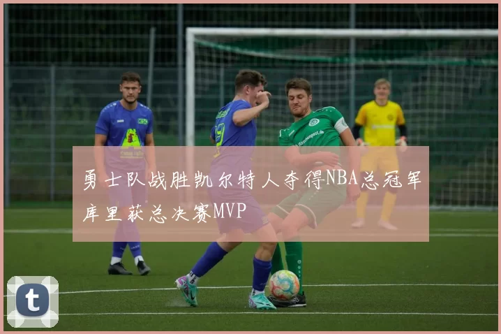 勇士队战胜凯尔特人夺得NBA总冠军库里获总决赛MVP