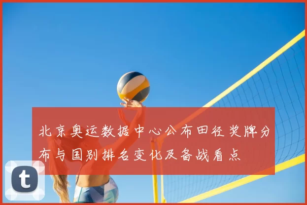 北京奥运数据中心公布田径奖牌分布与国别排名变化及备战看点