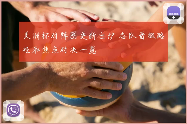 美洲杯对阵图更新出炉 各队晋级路径和焦点对决一览