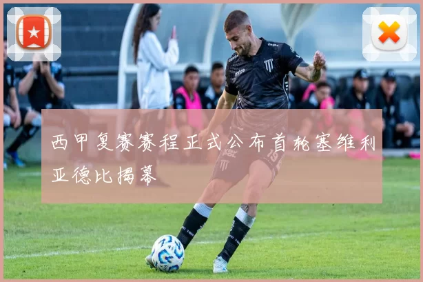 西甲复赛赛程正式公布首轮塞维利亚德比揭幕