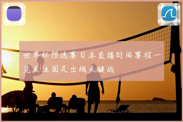 世界杯预选赛日本直播时间赛程一览关注国足出线关键战