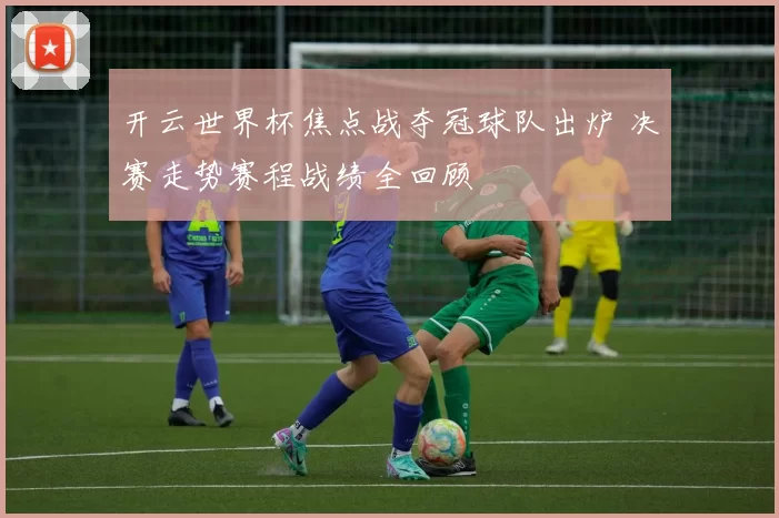 开云世界杯焦点战夺冠球队出炉 决赛走势赛程战绩全回顾