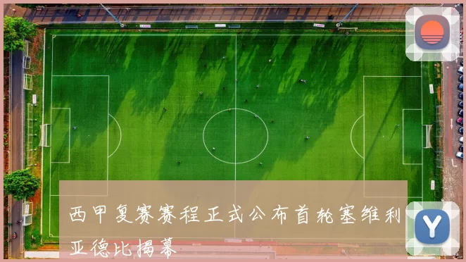 西甲复赛赛程正式公布首轮塞维利亚德比揭幕