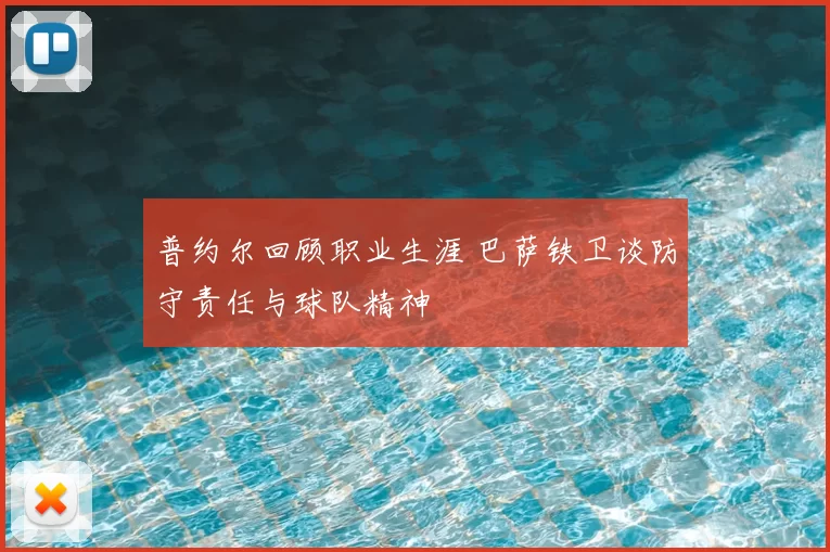 普约尔回顾职业生涯 巴萨铁卫谈防守责任与球队精神