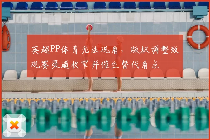 英超PP体育无法观看，版权调整致观赛渠道收窄并催生替代看点
