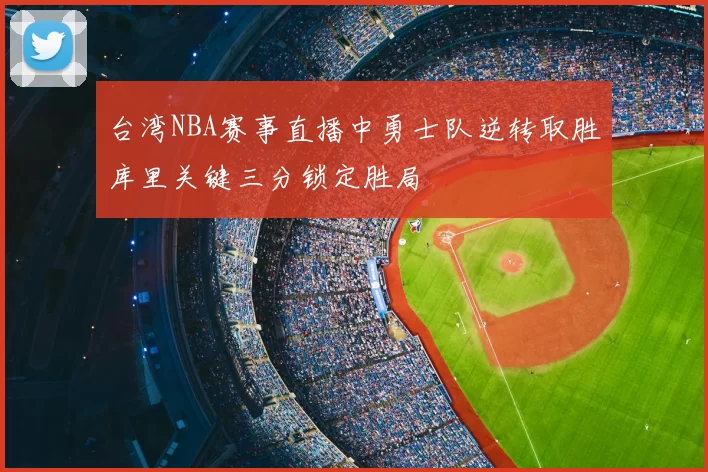 台湾NBA赛事直播中勇士队逆转取胜库里关键三分锁定胜局