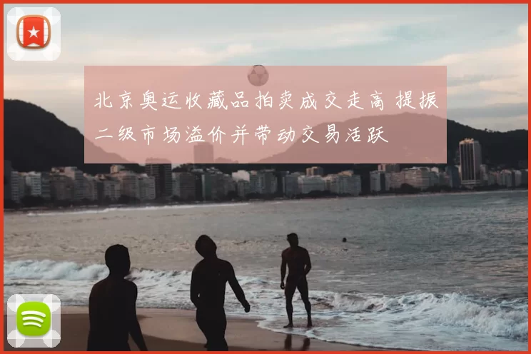 北京奥运收藏品拍卖成交走高 提振二级市场溢价并带动交易活跃