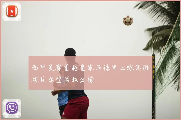 西甲复赛首轮皇家马德里三球完胜埃瓦尔登顶积分榜