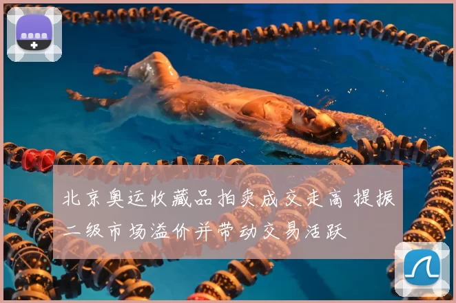 北京奥运收藏品拍卖成交走高 提振二级市场溢价并带动交易活跃