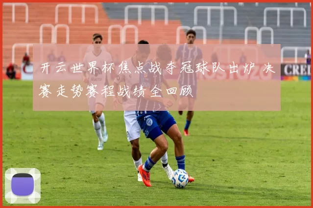 开云世界杯焦点战夺冠球队出炉 决赛走势赛程战绩全回顾