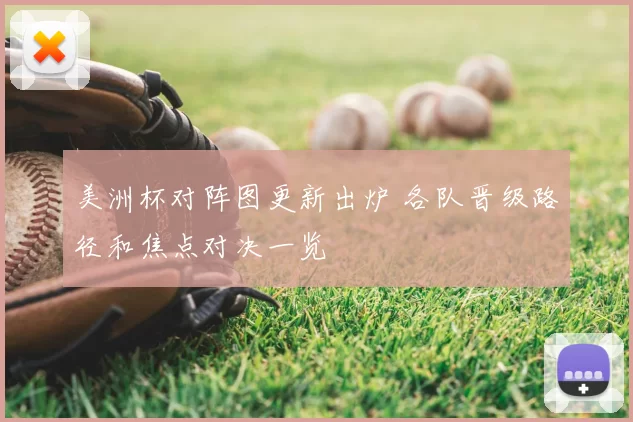 美洲杯对阵图更新出炉 各队晋级路径和焦点对决一览