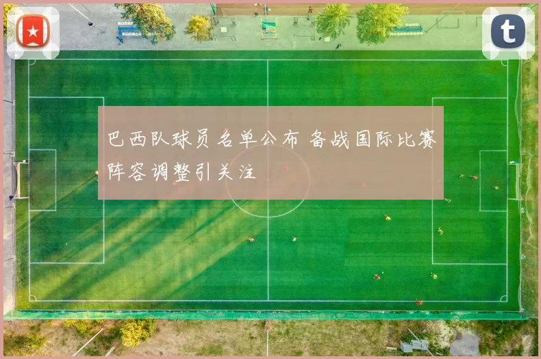 巴西队球员名单公布 备战国际比赛阵容调整引关注