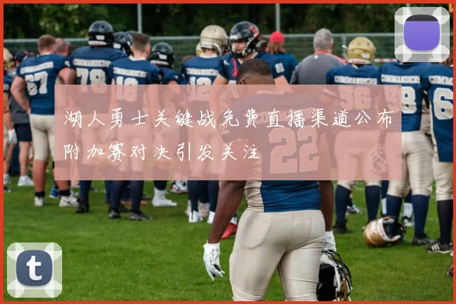 湖人勇士关键战免费直播渠道公布附加赛对决引发关注