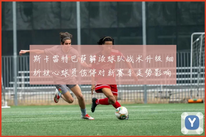 斯卡雷特巴萨解读球队战术升级 细析核心球员伤停对新赛季走势影响