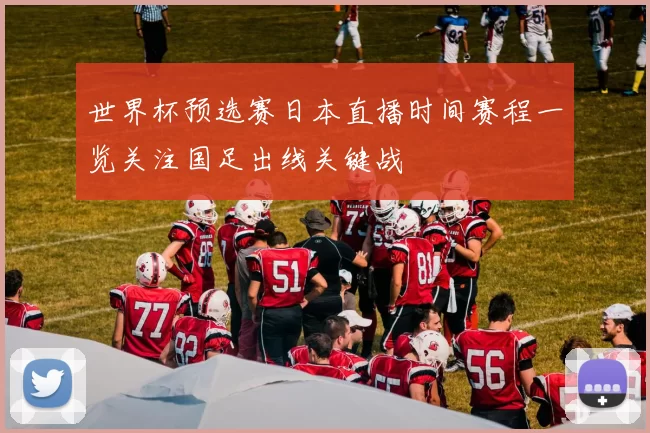 世界杯预选赛日本直播时间赛程一览关注国足出线关键战