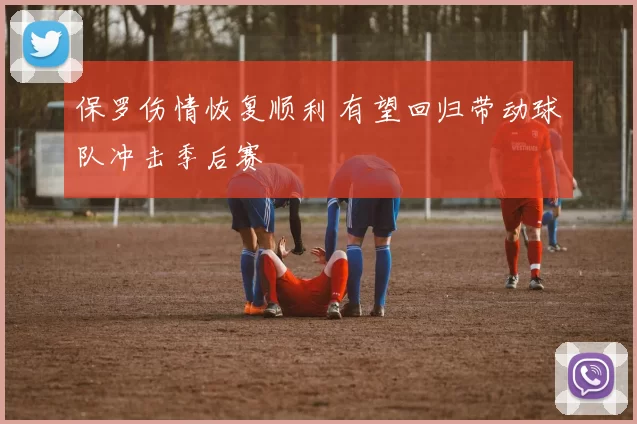 保罗伤情恢复顺利 有望回归带动球队冲击季后赛