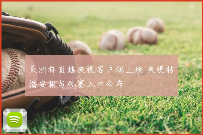 美洲杯直播央视客户端上线 央视转播安排与观赛入口公布