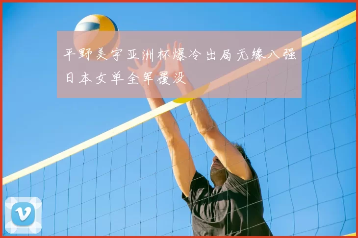 平野美宇亚洲杯爆冷出局无缘八强日本女单全军覆没