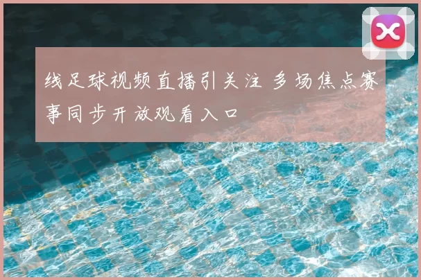 线足球视频直播引关注 多场焦点赛事同步开放观看入口